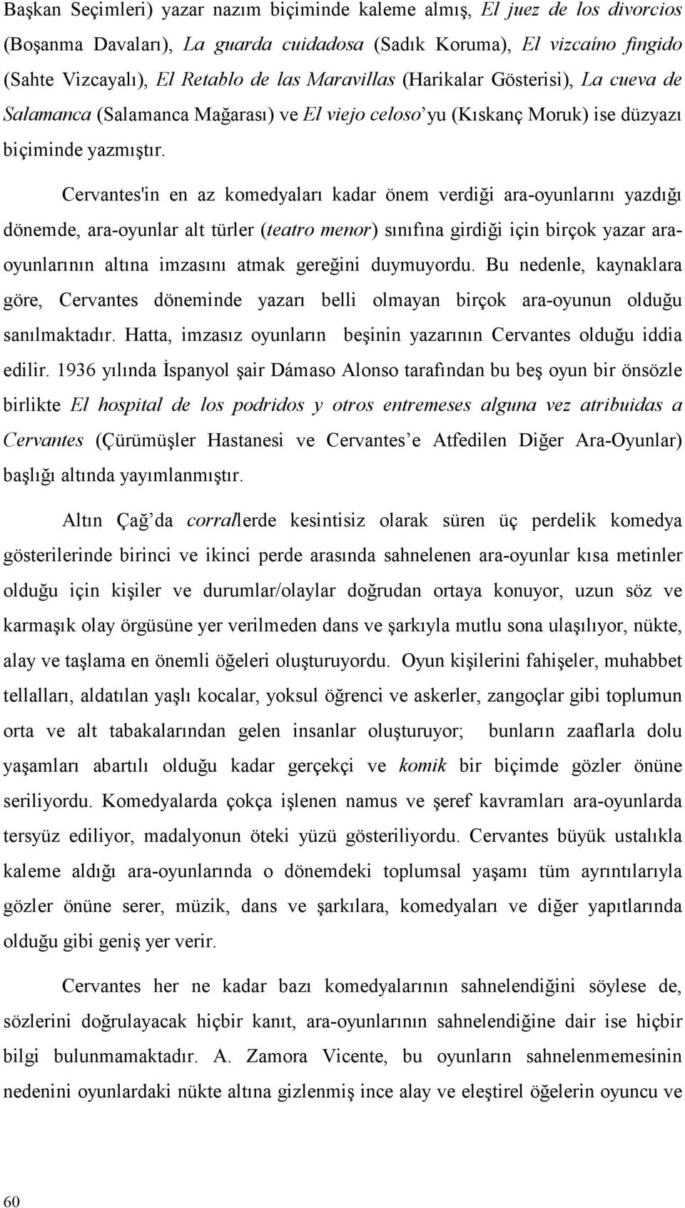 Cervantes'in en az komedyaları kadar önem verdiği ara-oyunlarını yazdığı dönemde, ara-oyunlar alt türler (teatro menor) sınıfına girdiği için birçok yazar araoyunlarının altına imzasını atmak