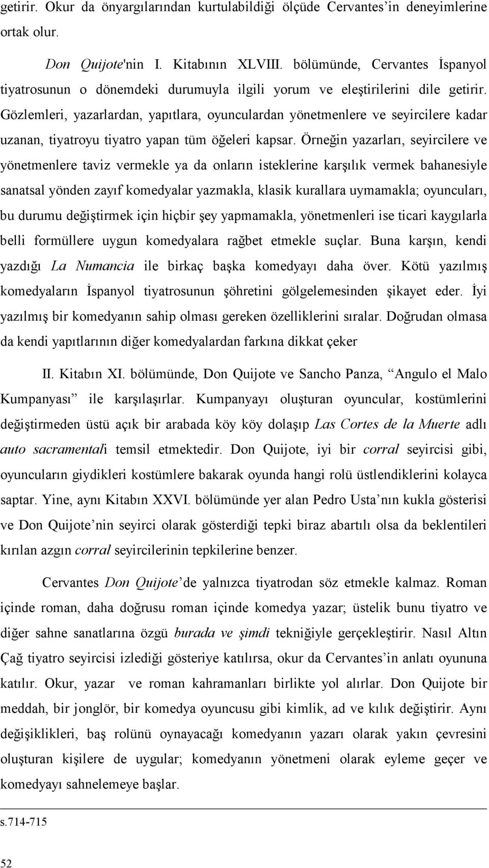 Gözlemleri, yazarlardan, yapıtlara, oyunculardan yönetmenlere ve seyircilere kadar uzanan, tiyatroyu tiyatro yapan tüm öğeleri kapsar.