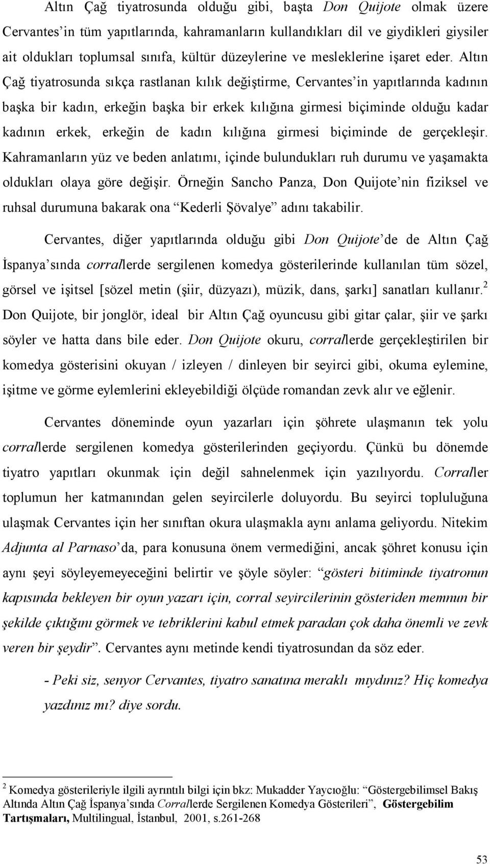 Altın Çağ tiyatrosunda sıkça rastlanan kılık değiştirme, Cervantes in yapıtlarında kadının başka bir kadın, erkeğin başka bir erkek kılığına girmesi biçiminde olduğu kadar kadının erkek, erkeğin de