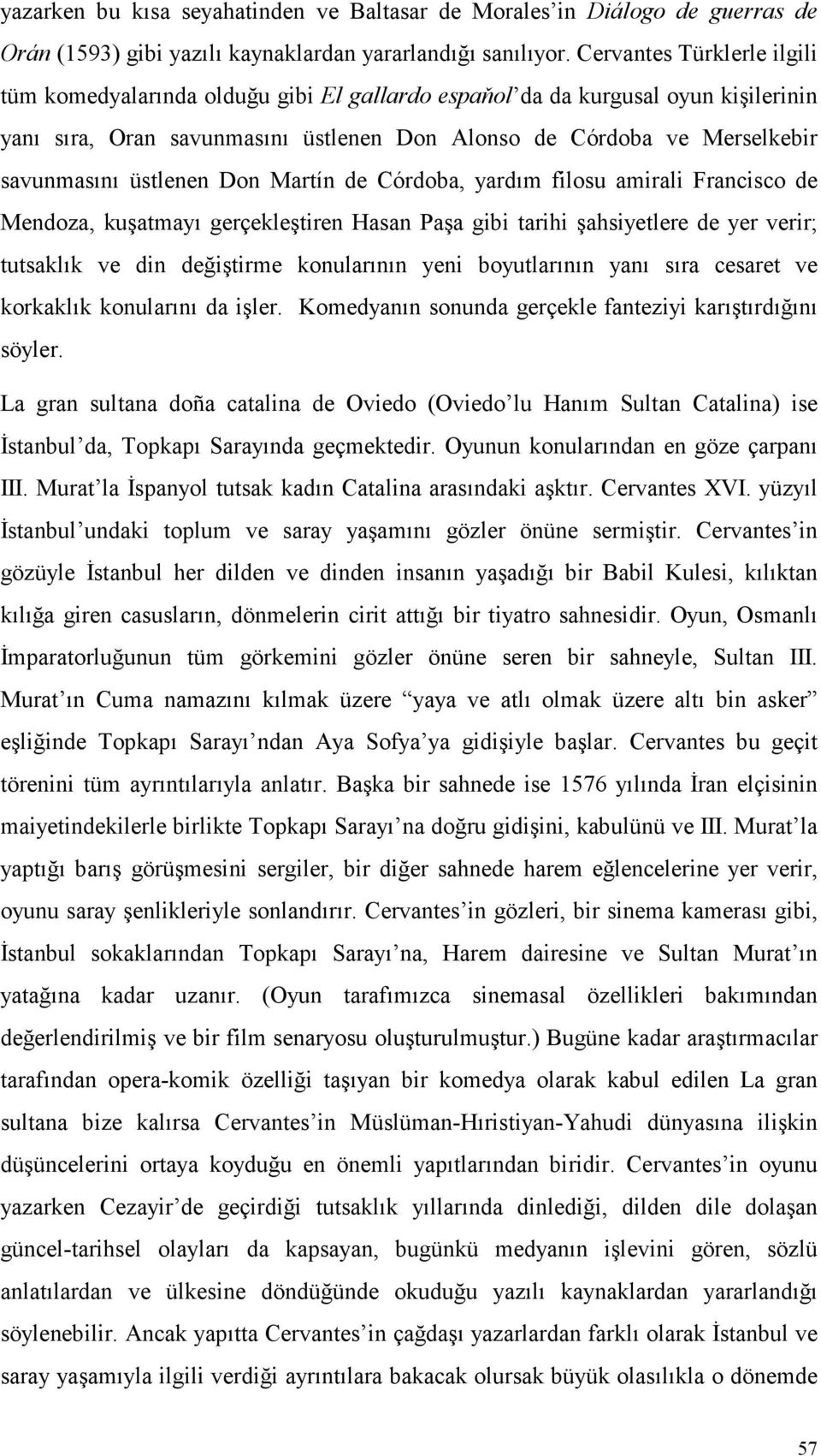 üstlenen Don Martín de Córdoba, yardım filosu amirali Francisco de Mendoza, kuşatmayı gerçekleştiren Hasan Paşa gibi tarihi şahsiyetlere de yer verir; tutsaklık ve din değiştirme konularının yeni