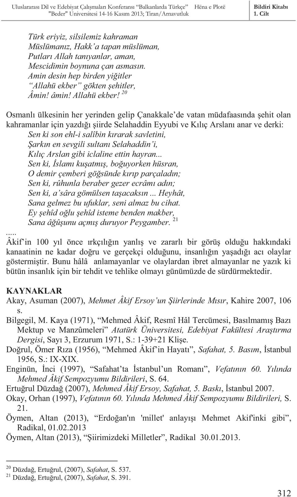 20 Osmanlı ülkesinin her yerinden gelip Çanakkale de vatan müdafaasında şehit olan kahramanlar için yazdığı şiirde Selahaddin Eyyubi ve Kılıç Arslanı anar ve derki: Sen ki son ehl-i salîbin kırarak