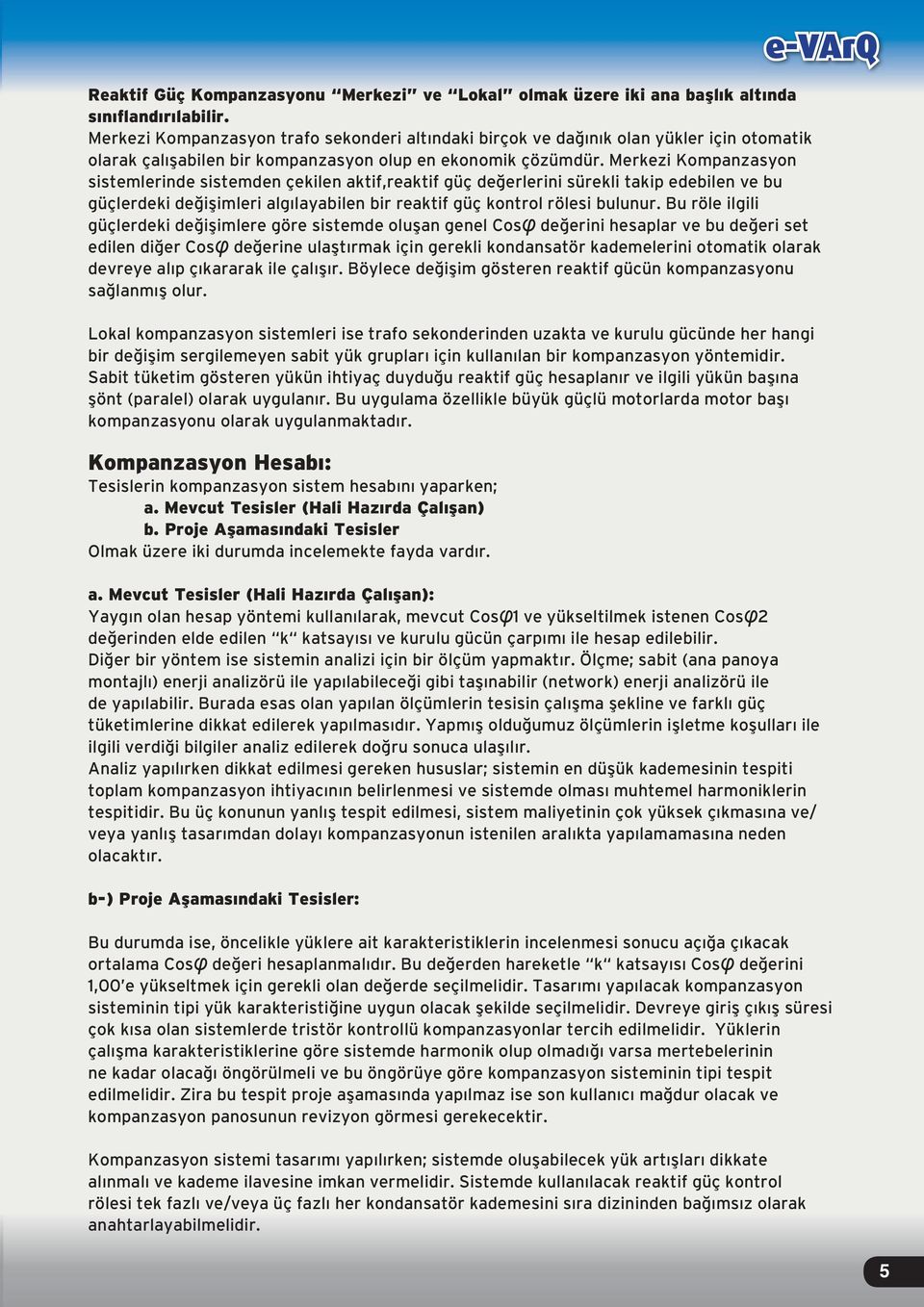 Merkezi Kompanzasyon sistemlerinde sistemden çekilen aktif,reaktif güç değerlerini sürekli takip edebilen ve bu güçlerdeki değişimleri algılayabilen bir reaktif güç kontrol rölesi bulunur.