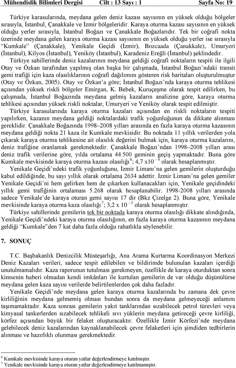 Tek bir coğrafi nokta üzerinde meydana gelen karaya oturma kazası sayısının en yüksek olduğu yerler ise sırasıyla Kumkale (Çanakkale), Yenikale Geçidi (İzmir), Bozcaada (Çanakkale), Umuryeri