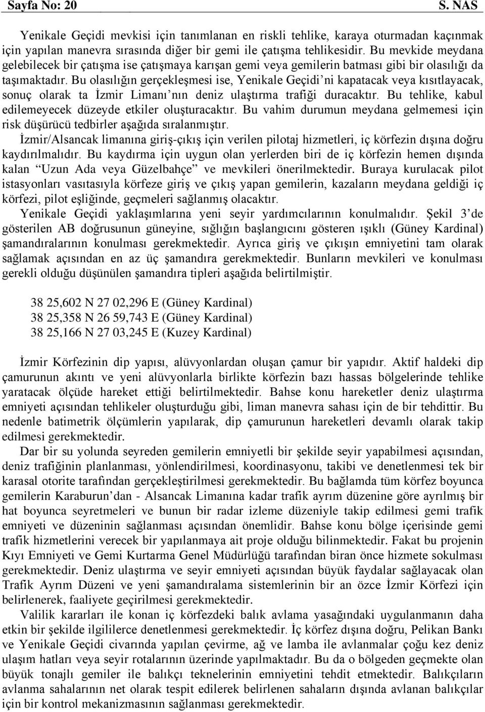 Bu olasılığın gerçekleşmesi ise, Yenikale Geçidi ni kapatacak veya kısıtlayacak, sonuç olarak ta İzmir Limanı nın deniz ulaştırma trafiği duracaktır.