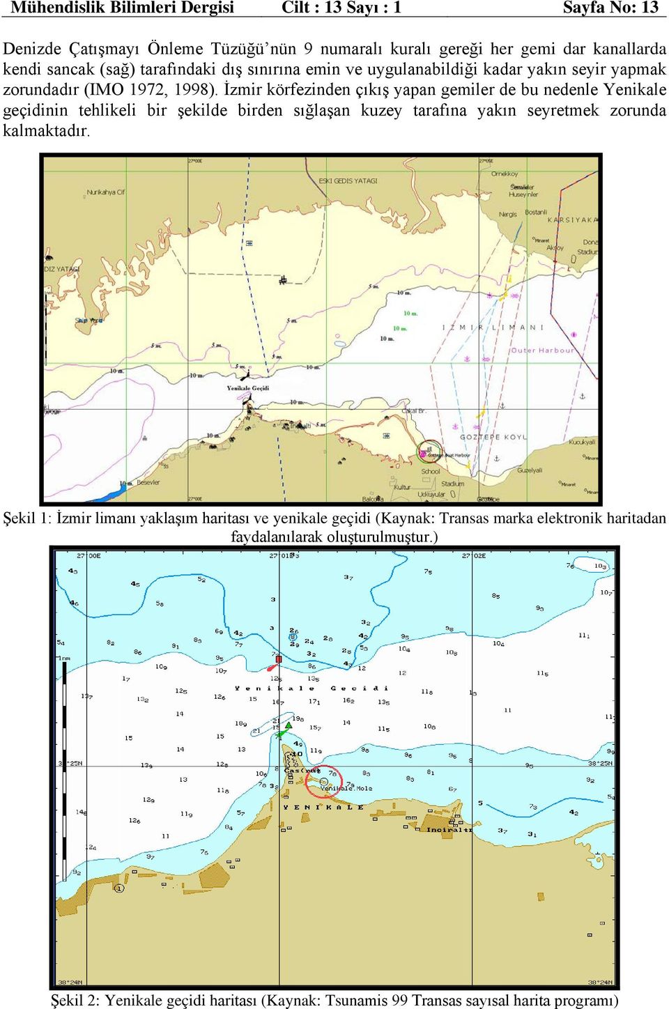 İzmir körfezinden çıkış yapan gemiler de bu nedenle Yenikale geçidinin tehlikeli bir şekilde birden sığlaşan kuzey tarafına yakın seyretmek zorunda kalmaktadır. - 10 m.