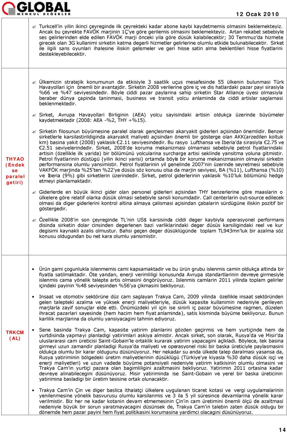 olumlu etkide bulunabilecektir. Sirket ile ilgili sans oyunlari ihalesine iliskin gelismeler ve geri hisse satin alma beklentileri hisse fiyatlarini destekleyebilecektir.