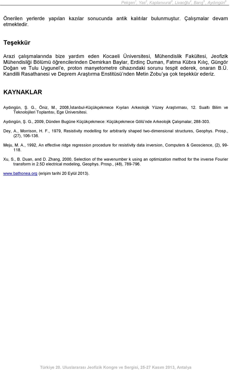 ve Tulu Uygunel e, proton manyetometre cihazındaki sorunu tespit ederek, onaran B.Ü. Kandilli Rasathanesi ve Deprem Araştırma Enstitüsü nden Metin Zobu ya çok teşekkür ederiz. KAYNAKLAR Aydıngün, Ş.