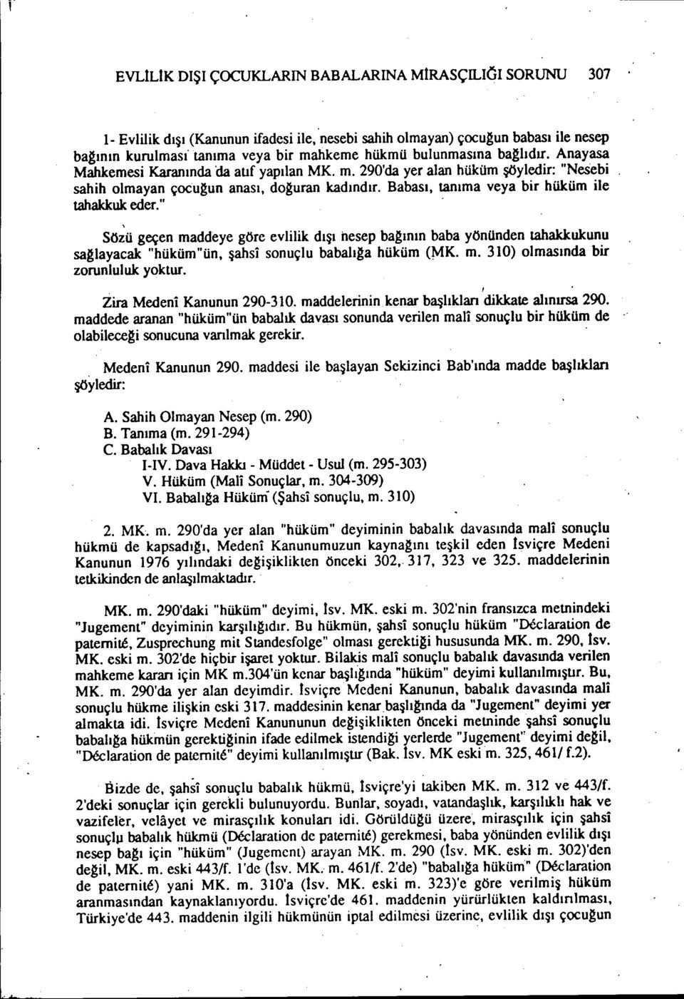 Babası, tanıma veya bir hüküm ile tahakkuk eder.", Sözü geçen maddeye göre evlilik dışı nesep bagının baba yönünden tahakkukunu saglayacak "hüküm"ün, şahsi sonuçlu babaııga hüküm (MK. m. 310) olmasında bir zorunluluk yoktur.