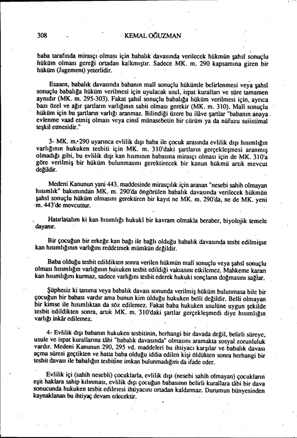 Esasen~ babalık davasında babanın mali sonuçıli hükümle belirlenmesi veya şahsi sonuçlu babahga hüküm verilmesi için uyulacak usul, ispat kuralları ve süre tamamen aynıdır (MK. m. 295-303).