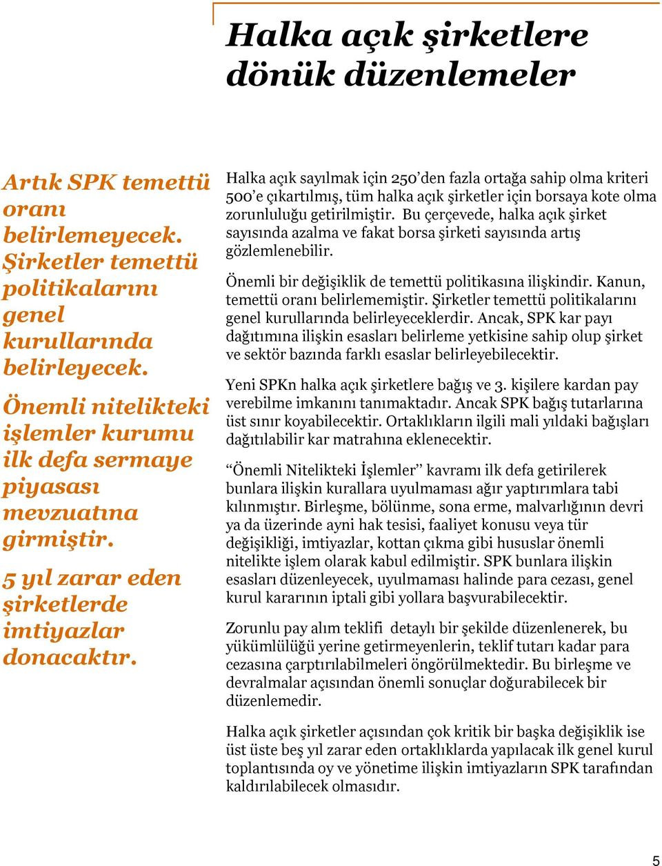 Bu çerçevede, halka açık şirket sayısında azalma ve fakat borsa şirketi sayısında artış gözlemlenebilir. Önemli bir değişiklik de temettü politikasına ilişkindir. Kanun, temettü oranı belirlememiştir.