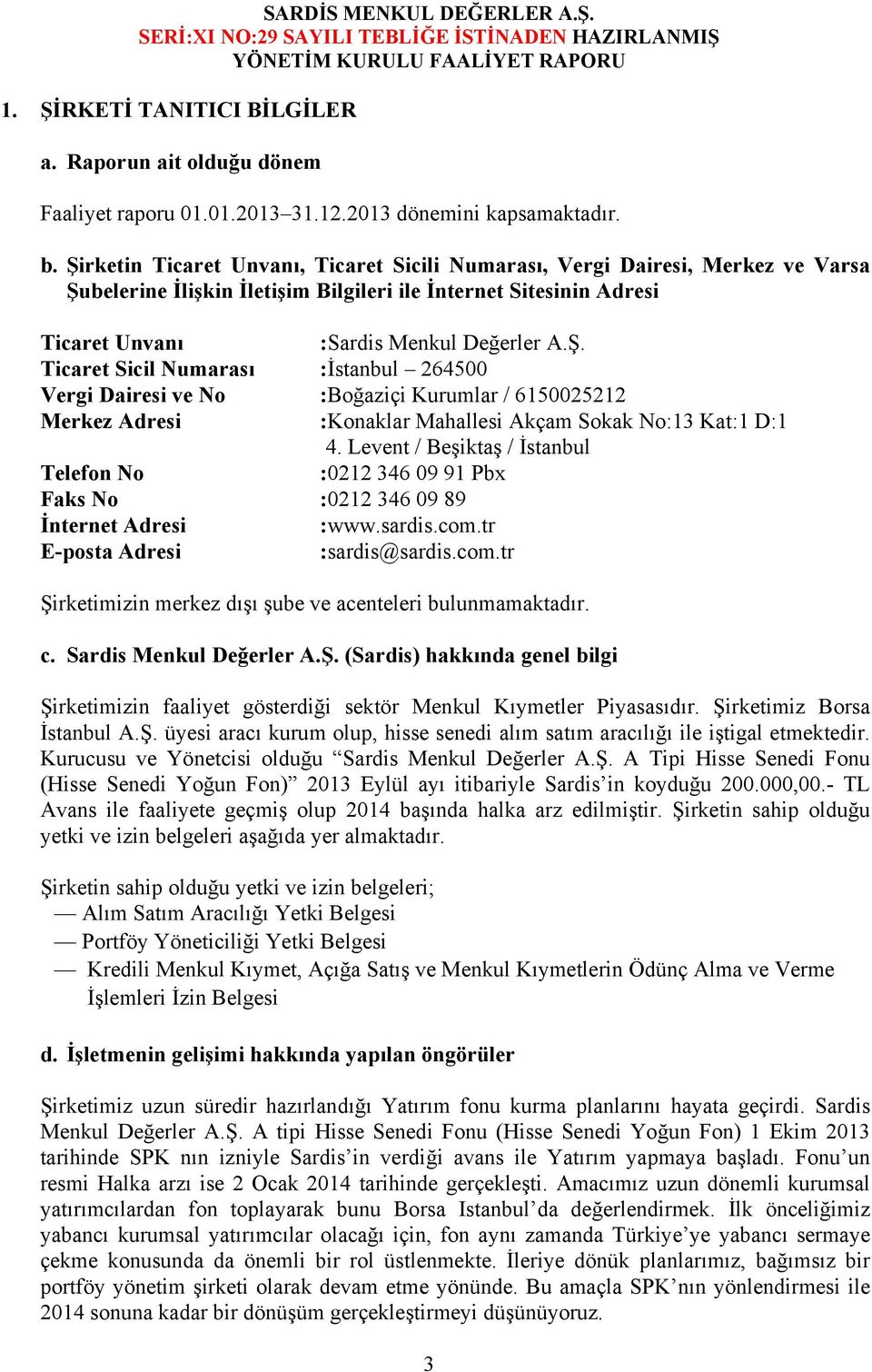 Levent / Beşiktaş / İstanbul Telefon No :0212 346 09 91 Pbx Faks No :0212 346 09 89 İnternet Adresi :www.sardis.com.tr E-posta Adresi :sardis@sardis.com.tr Şirketimizin merkez dışı şube ve acenteleri bulunmamaktadır.