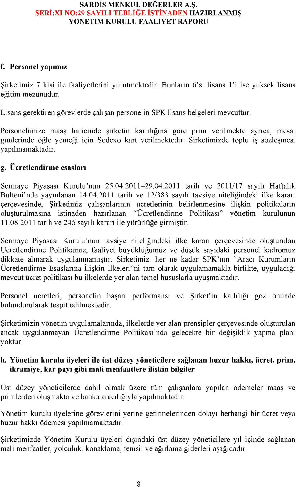 Personelimize maaş haricinde şirketin karlılığına göre prim verilmekte ayrıca, mesai günlerinde öğle yemeği için Sodexo kart verilmektedir. Şirketimizde toplu iş sözleşmesi yapılmamaktadır. g. Ücretlendirme esasları Sermaye Piyasası Kurulu nun 25.