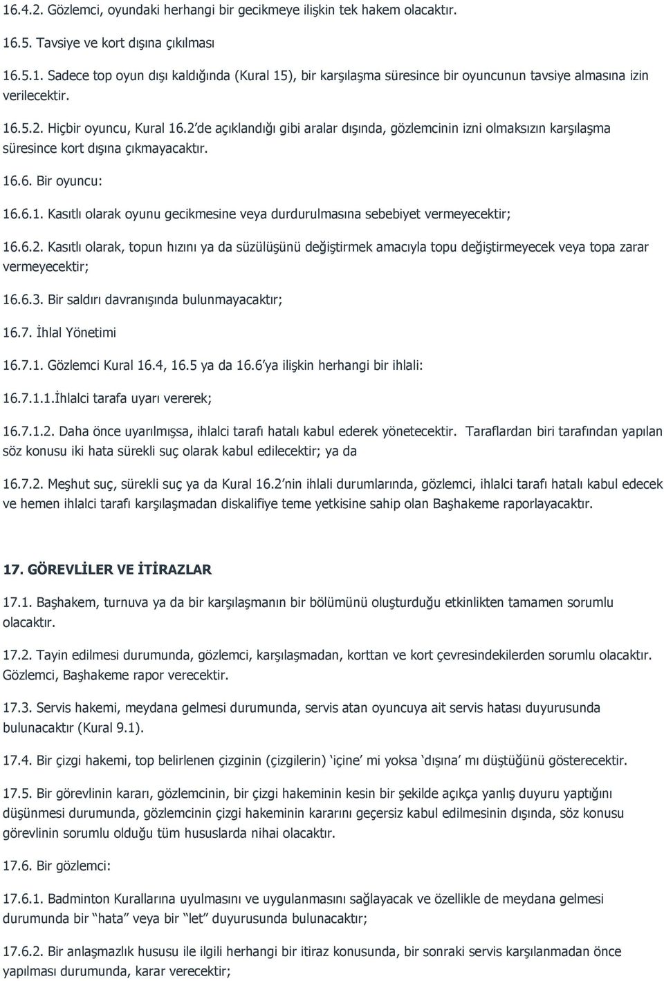 6.2. Kasıtlı olarak, topun hızını ya da süzülüşünü değiştirmek amacıyla topu değiştirmeyecek veya topa zarar vermeyecektir; 16.6.3. Bir saldırı davranışında bulunmayacaktır; 16.7. İhlal Yönetimi 16.7.1. Gözlemci Kural 16.