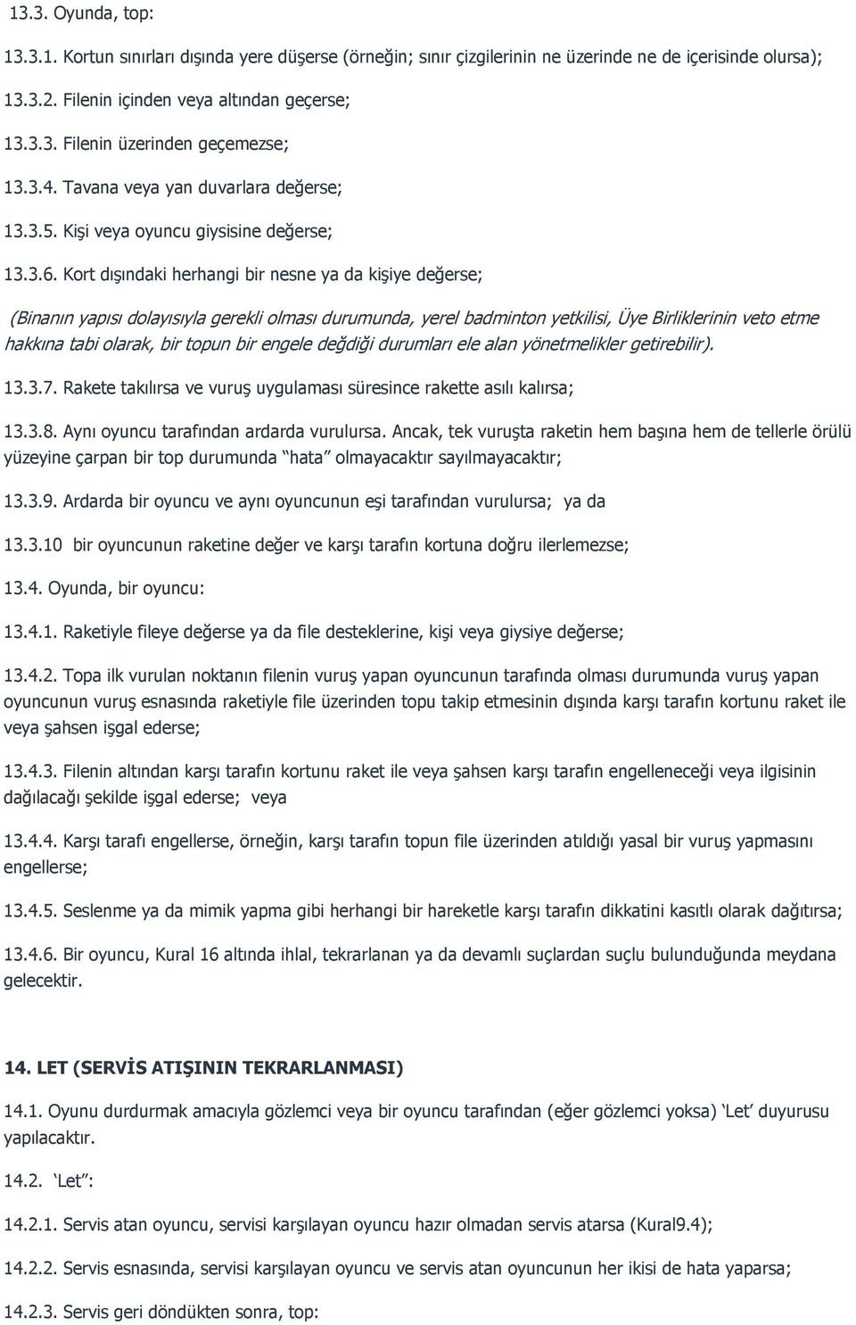 Kort dışındaki herhangi bir nesne ya da kişiye değerse; (Binanın yapısı dolayısıyla gerekli olması durumunda, yerel badminton yetkilisi, Üye Birliklerinin veto etme hakkına tabi olarak, bir topun bir