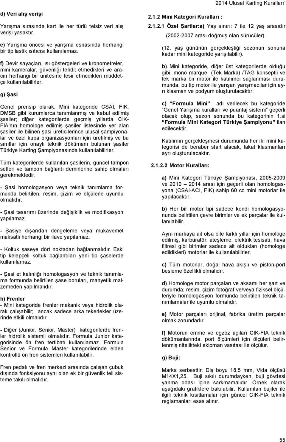 g) Şasi Genel prensip olarak, Mini kategoride CSAI, FIK, DMSB gibi kurumlarca tanımlanmış ve kabul edilmiş şasiler; diğer kategorilerde geçmiş yıllarda CIK- FIA nın homologe edilmiş şasiler