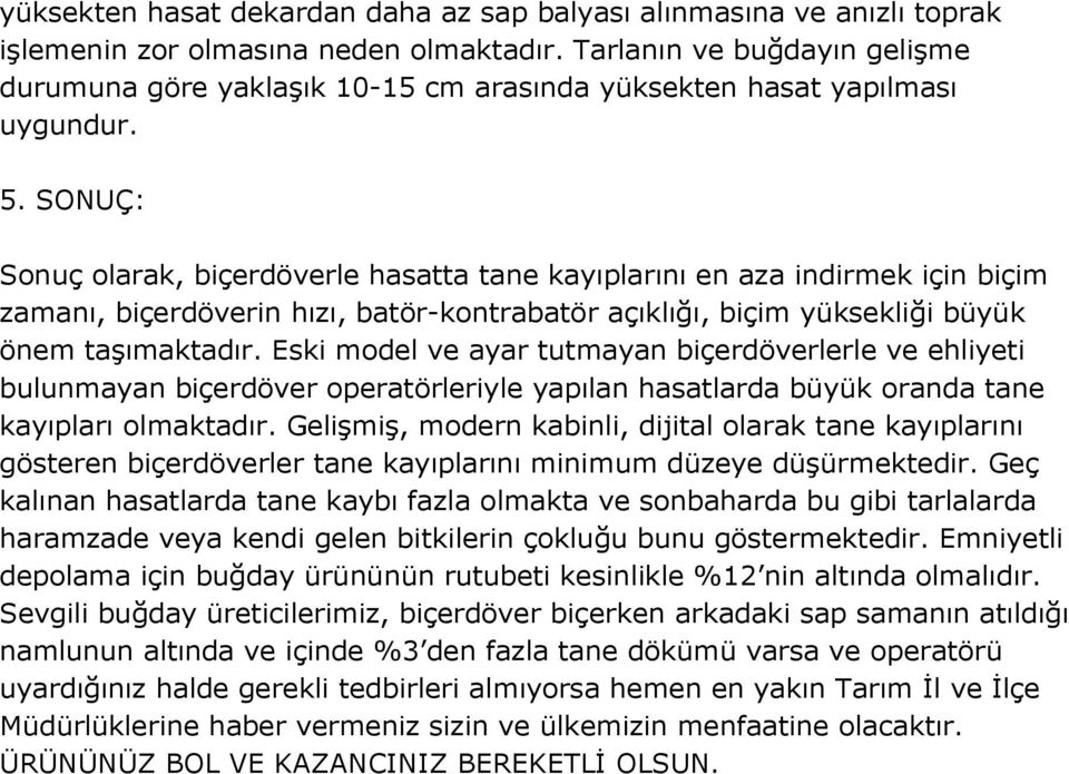 SONUÇ: Sonuç olarak, biçerdöverle hasatta tane kayıplarını en aza indirmek için biçim zamanı, biçerdöverin hızı, batör-kontrabatör açıklığı, biçim yüksekliği büyük önem taşımaktadır.