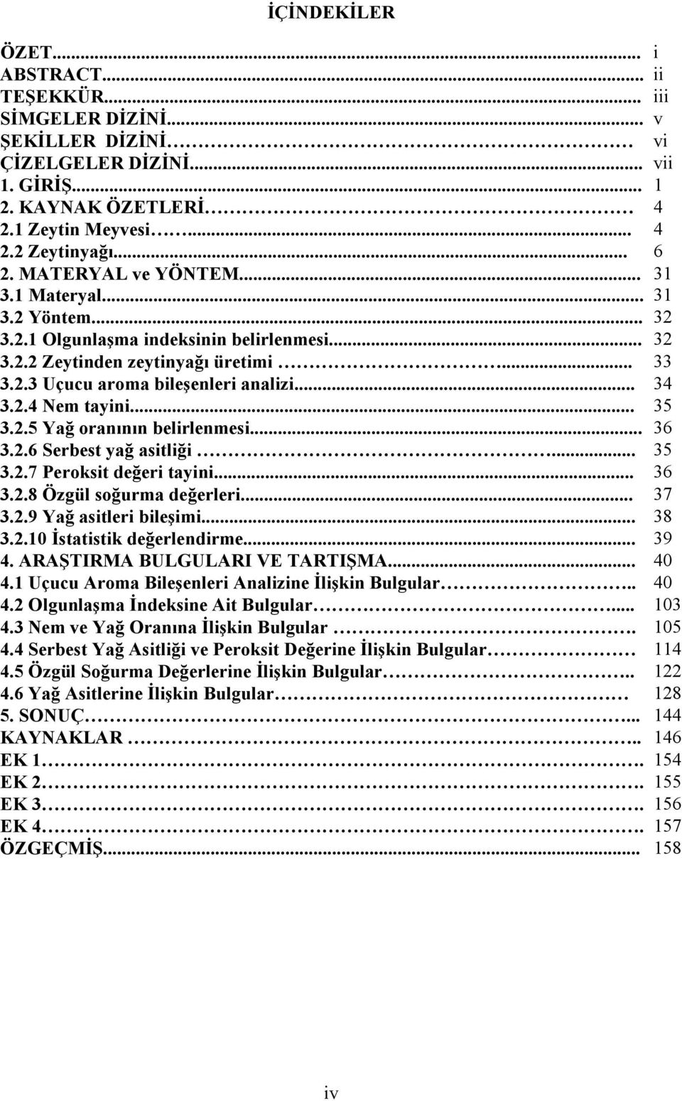 .. 35 3.2.5 Yağ oranının belirlenmesi... 36 3.2.6 Serbest yağ asitliği... 35 3.2.7 Peroksit değeri tayini... 36 3.2.8 Özgül soğurma değerleri... 37 3.2.9 Yağ asitleri bileşimi... 38 3.2.10 İstatistik değerlendirme.