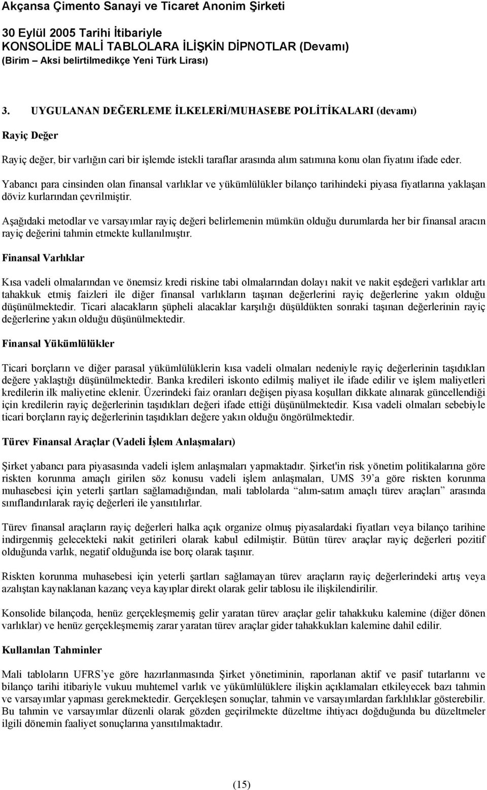 Aşağıdaki metodlar ve varsayımlar rayiç değeri belirlemenin mümkün olduğu durumlarda her bir finansal aracın rayiç değerini tahmin etmekte kullanılmıştır.