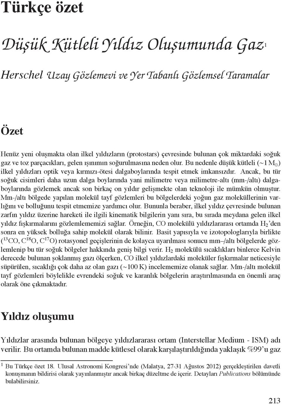 Ancak,butür soğuk cisimleri daha uzun dalga boylarında yani milimetre veya milimetre-altı(mm-/altı) dalgaboylarında gözlemek ancak son birkaç on yıldır gelişmekte olan teknoloji ile mümkün olmuştur.