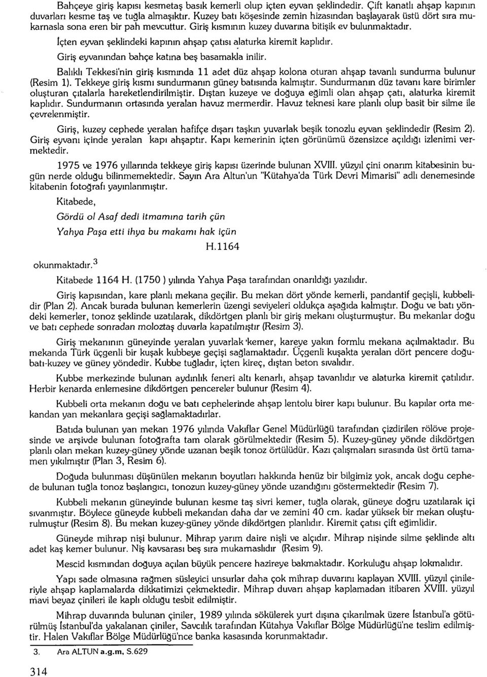 İçten eyvan şeklindeki kapının ahşap çatısı alaturka kiremit kaplıdır. Giriş eyvanından bahçe katma beş basamakla inilir.