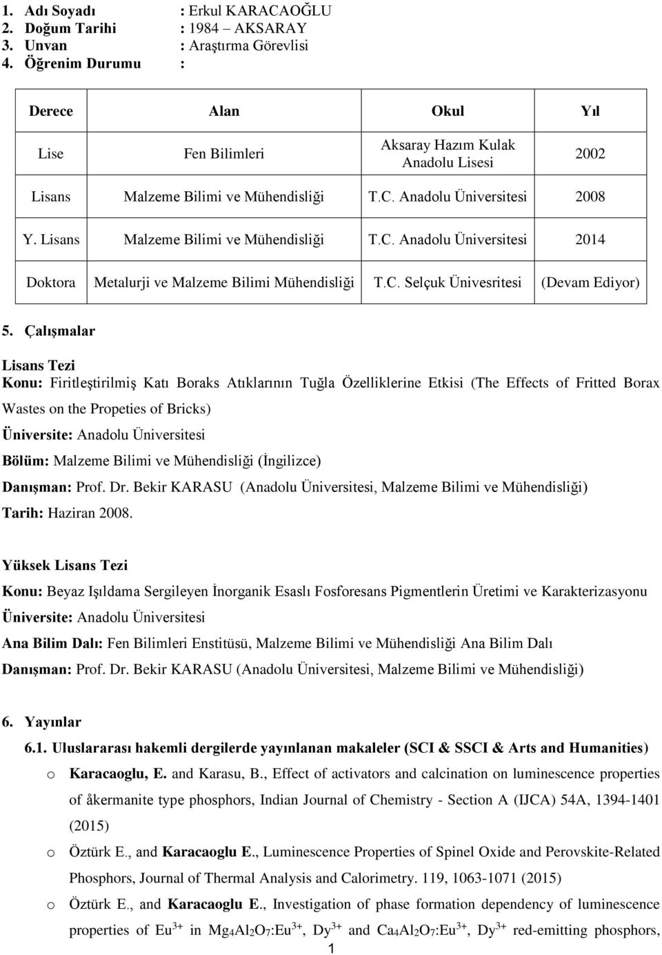 Lisans Malzeme Bilimi ve Mühendisliği T.C. Anadolu Üniversitesi 2014 Doktora Metalurji ve Malzeme Bilimi Mühendisliği T.C. Selçuk Ünivesritesi (Devam Ediyor) 5.