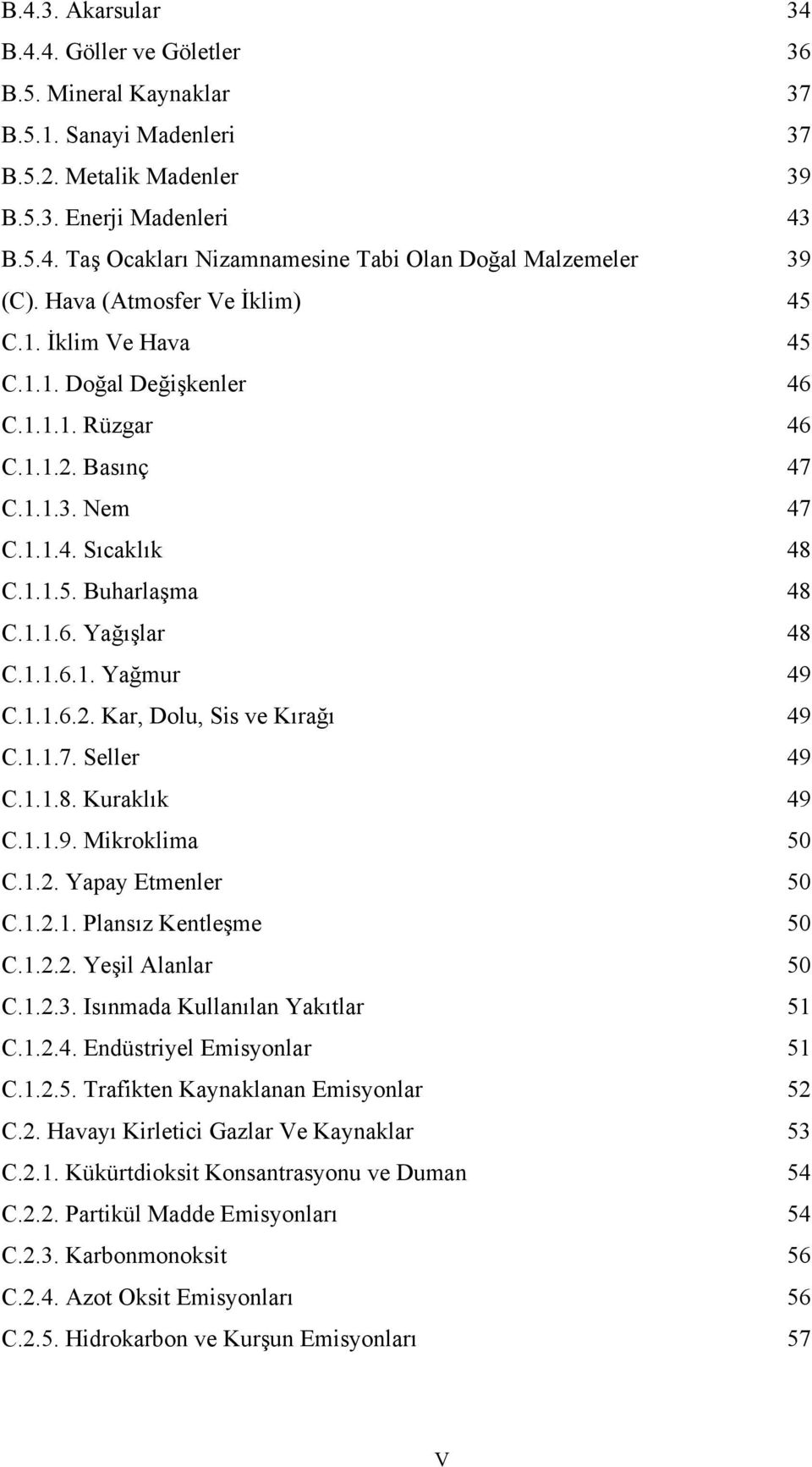 1.1.6.1. Yağmur 49 C.1.1.6.2. Kar, Dolu, Sis ve Kırağı 49 C.1.1.7. Seller 49 C.1.1.8. Kuraklık 49 C.1.1.9. Mikroklima 50 C.1.2. Yapay Etmenler 50 C.1.2.1. Plansız Kentleşme 50 C.1.2.2. Yeşil Alanlar 50 C.