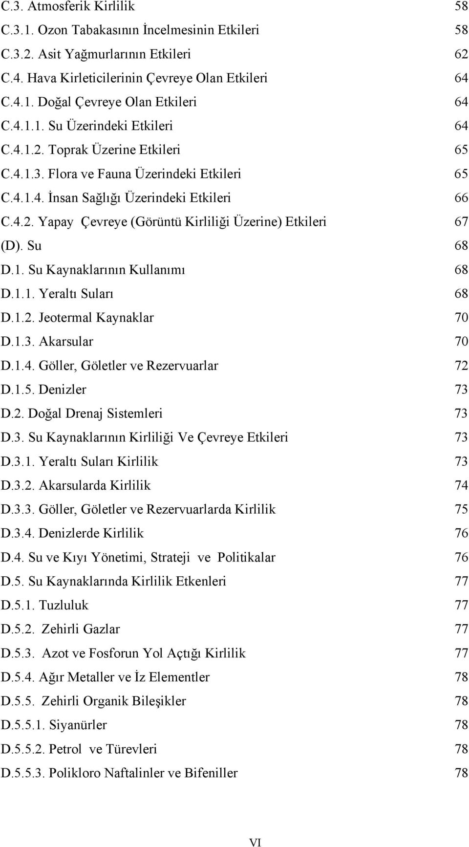 Su 68 D.1. Su Kaynaklarının Kullanımı 68 D.1.1. Yeraltı Suları 68 D.1.2. Jeotermal Kaynaklar 70 D.1.3. Akarsular 70 D.1.4. Göller, Göletler ve Rezervuarlar 72 D.1.5. Denizler 73 D.2. Doğal Drenaj Sistemleri 73 D.