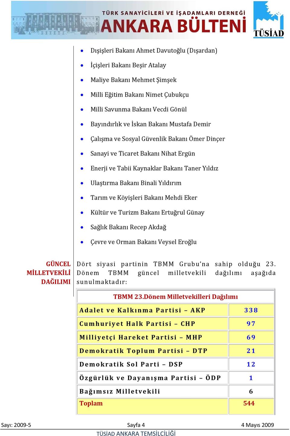 Bakanı Mehdi Eker Kültür ve Turizm Bakanı Ertuğrul Günay Sağlık Bakanı Recep Akdağ Çevre ve Orman Bakanı Veysel Eroğlu GÜNCEL MİLLETVEKİLİ DAĞILIMI Dört siyasi partinin TBMM Grubu na sahip olduğu 23.