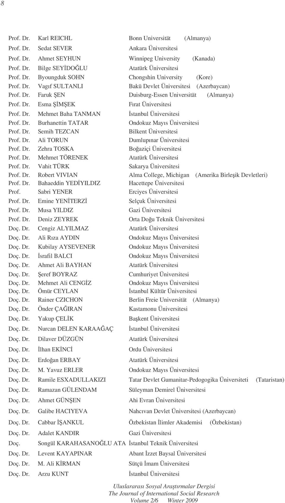 Dr. Burhanettin TATAR Ondokuz Mayıs Üniversitesi Prof. Dr. Semih TEZCAN Bilkent Üniversitesi Prof. Dr. Ali TORUN Dumlupınar Üniversitesi Prof. Dr. Zehra TOSKA Boaziçi Üniversitesi Prof. Dr. Mehmet TÖRENEK Atatürk Üniversitesi Prof.