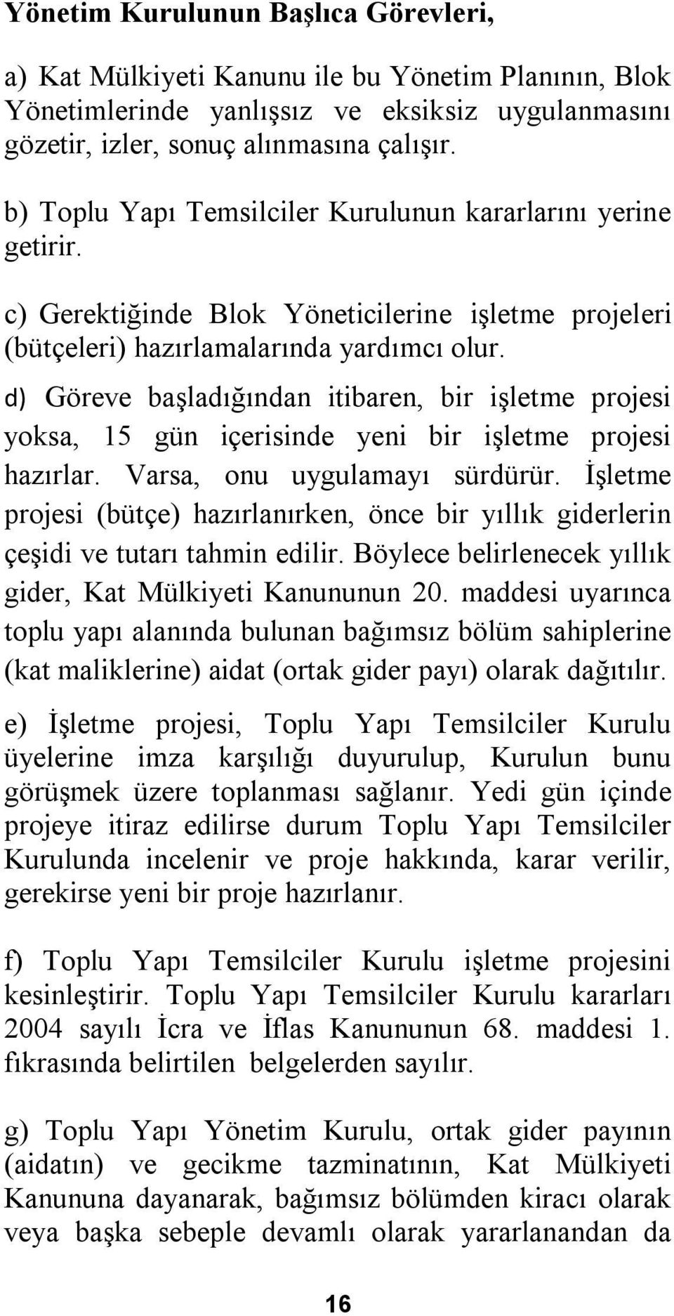 d) Göreve başladığından itibaren, bir işletme projesi yoksa, 15 gün içerisinde yeni bir işletme projesi hazırlar. Varsa, onu uygulamayı sürdürür.