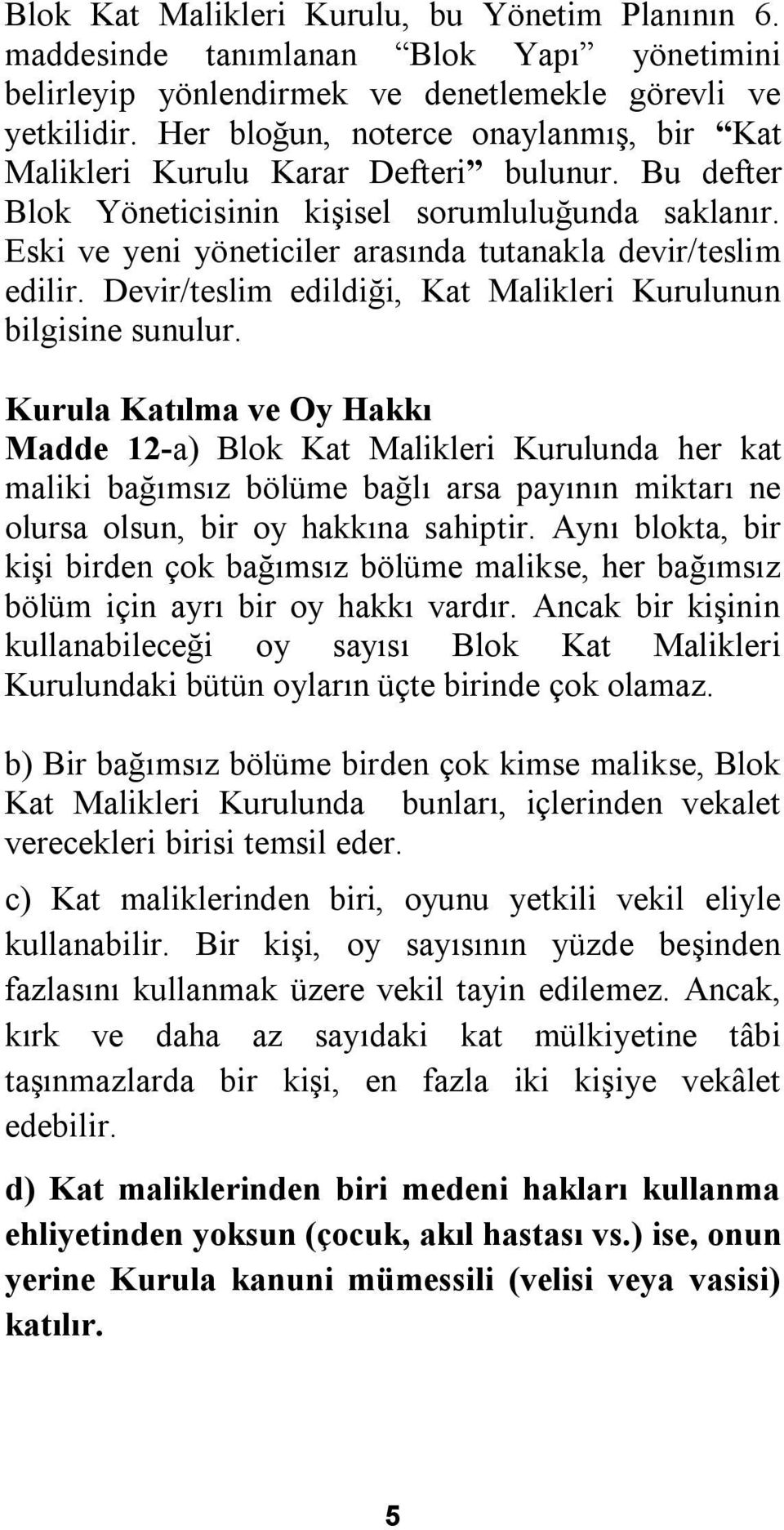 Eski ve yeni yöneticiler arasında tutanakla devir/teslim edilir. Devir/teslim edildiği, Kat Malikleri Kurulunun bilgisine sunulur.