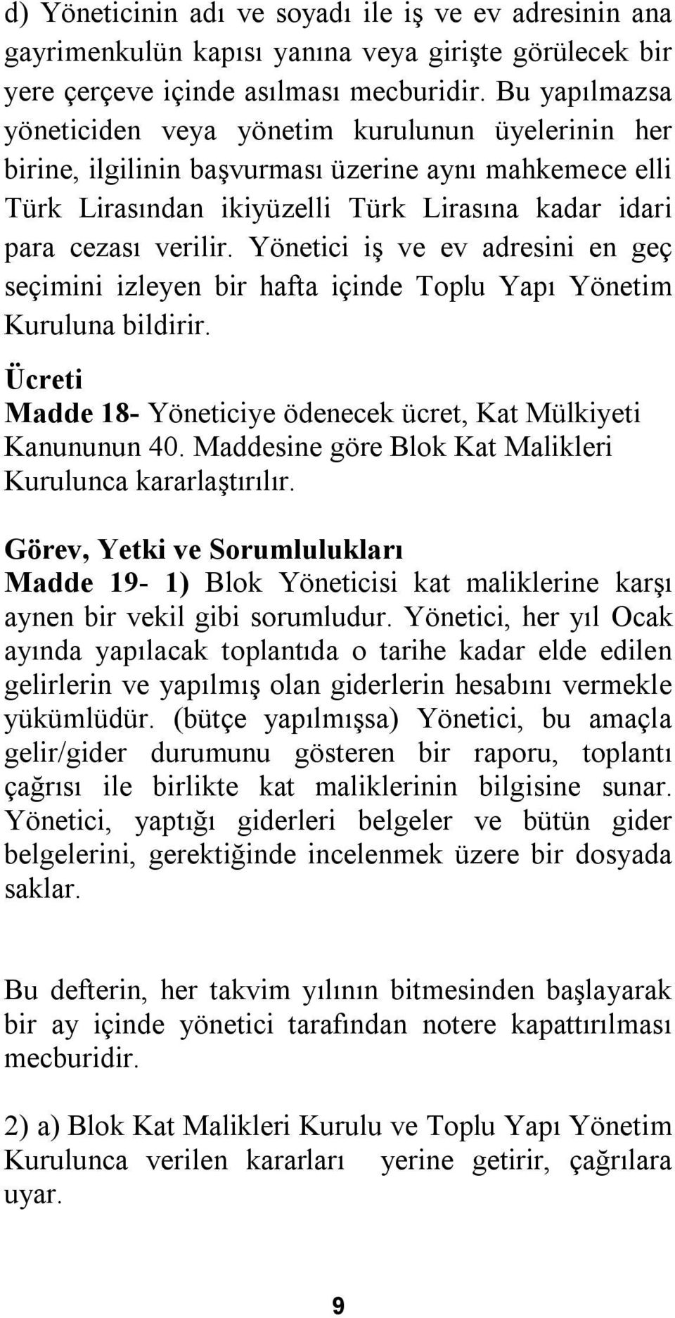 Yönetici iş ve ev adresini en geç seçimini izleyen bir hafta içinde Toplu Yapı Yönetim Kuruluna bildirir. Ücreti Madde 18- Yöneticiye ödenecek ücret, Kat Mülkiyeti Kanununun 40.