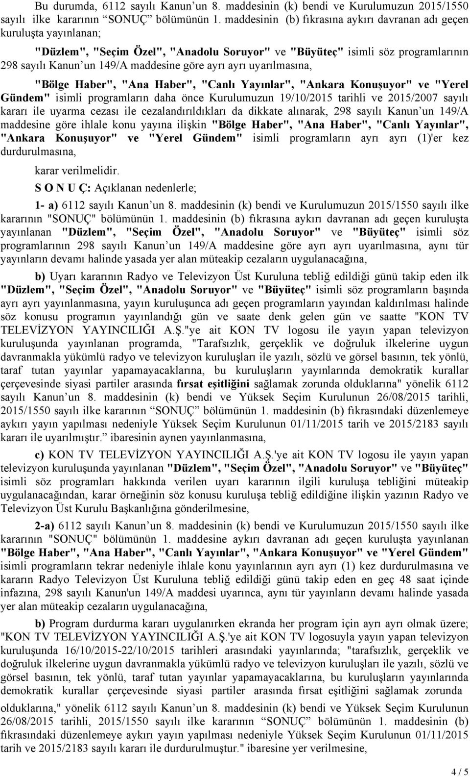 ayrı uyarılmasına, "Bölge Haber", "Ana Haber", "Canlı Yayınlar", "Ankara Konuşuyor" ve "Yerel Gündem" isimli programların daha önce Kurulumuzun 19/10/2015 tarihli ve 2015/2007 sayılı kararı ile