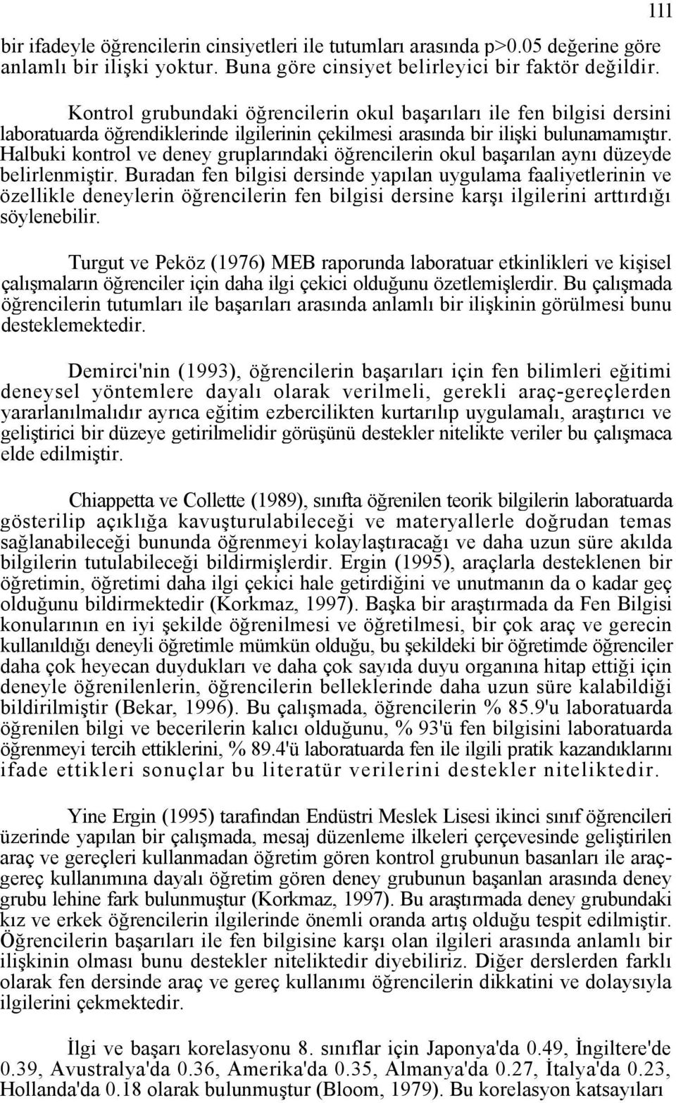 Halbuki kontrol ve deney gruplarındaki öğrencilerin okul başarılan aynı düzeyde belirlenmiştir.