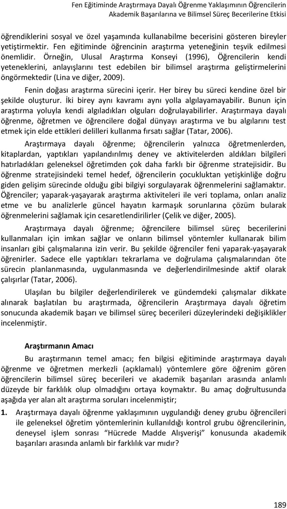 Örneğin, Ulusal Araştırma Konseyi (1996), Öğrencilerin kendi yeteneklerini, anlayışlarını test edebilen bir bilimsel araştırma geliştirmelerini öngörmektedir (Lina ve diğer, 2009).