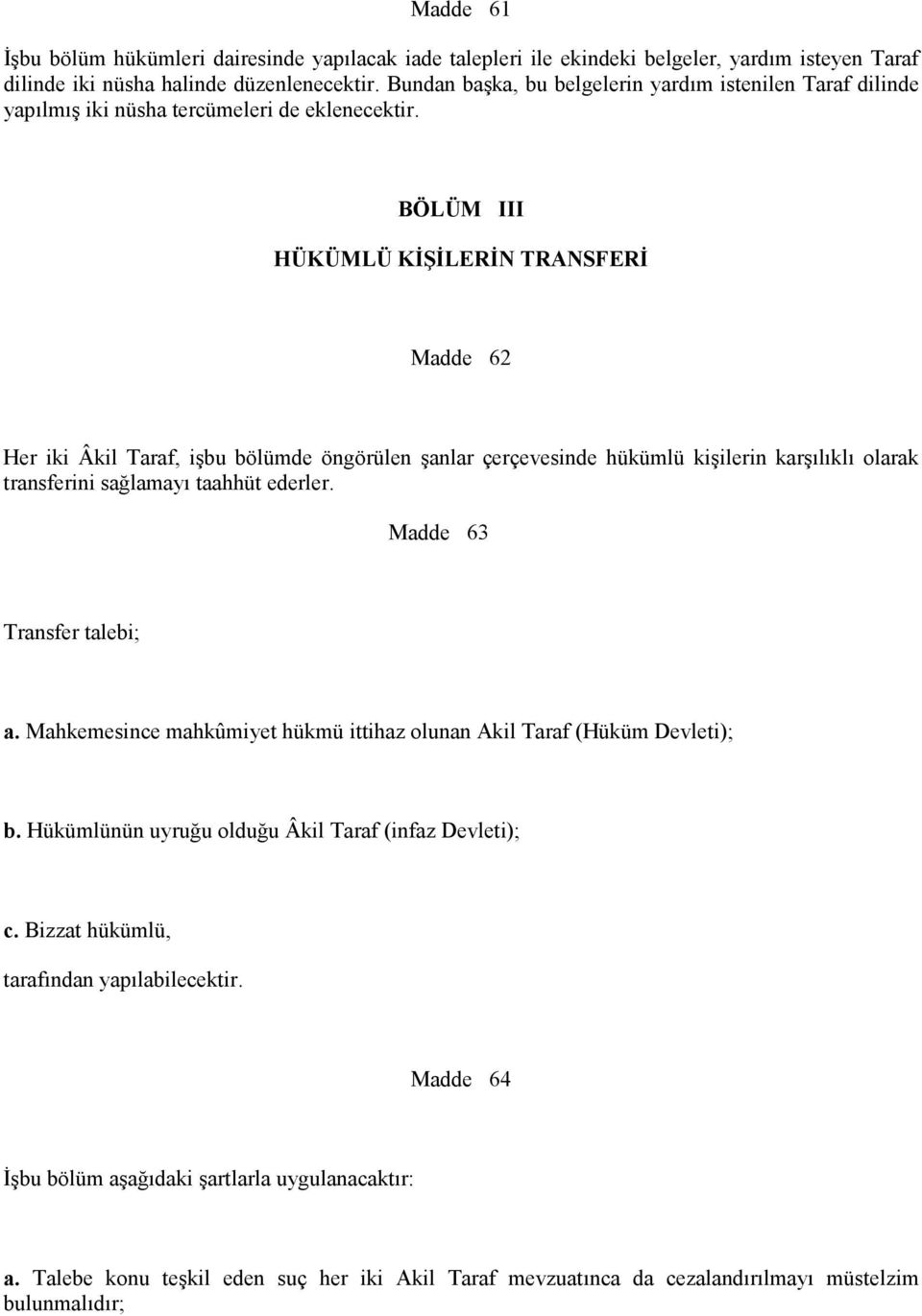 BÖLÜM III HÜKÜMLÜ KİŞİLERİN TRANSFERİ Madde 62 Her iki Âkil Taraf, işbu bölümde öngörülen şanlar çerçevesinde hükümlü kişilerin karşılıklı olarak transferini sağlamayı taahhüt ederler.