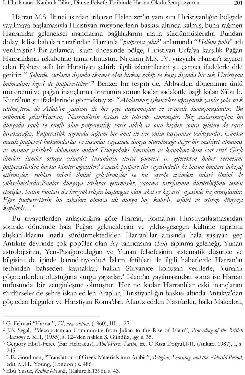 Ġkinci asırdan itibaren Helenizm in yanı sıra Hıristiyanlığın bölgede yayılmaya baģlamasıyla Hıristiyan misyonerlerin baskısı altında kalmıģ, buna rağmen Harranlılar geleneksel inançlarına