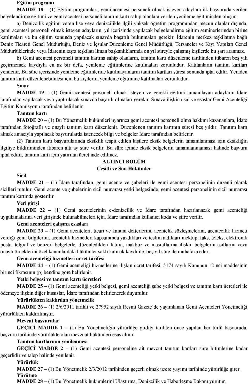 a) Denizcilik eğitimi veren lise veya denizcilikle ilgili yüksek öğretim programından mezun olanlar dışında, gemi acentesi personeli olmak isteyen adayların, yıl içerisinde yapılacak belgelendirme