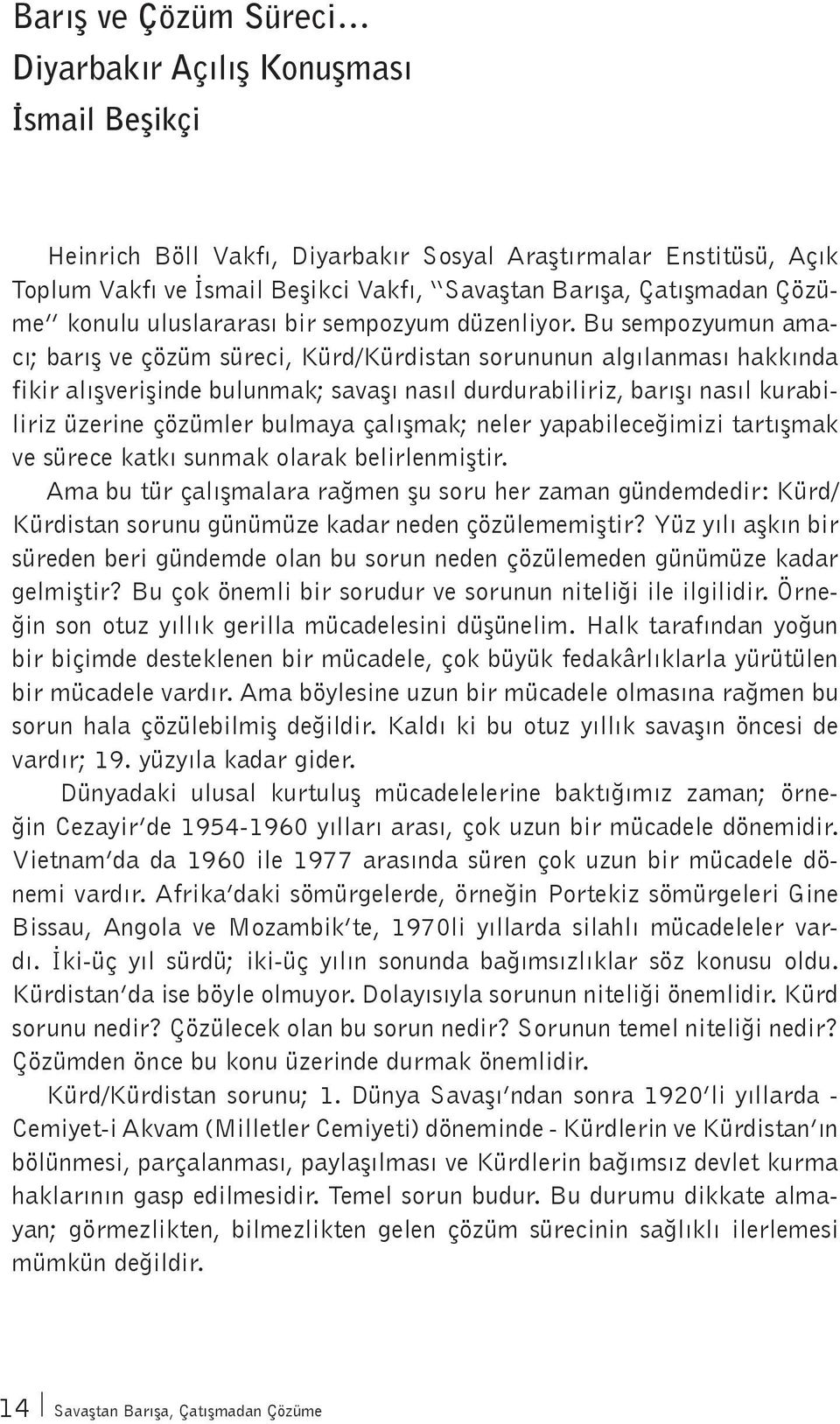 Bu sempozyumun amacı; barış ve çözüm süreci, Kürd/Kürdistan sorununun algılanması hakkında fikir alışverişinde bulunmak; savaşı nasıl durdurabiliriz, barışı nasıl kurabiliriz üzerine çözümler bulmaya