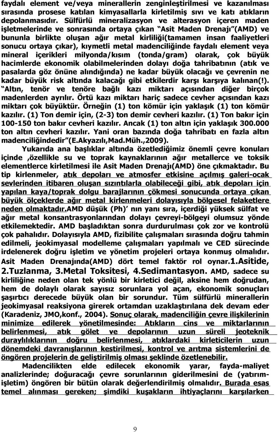 ortaya çıkar), kıymetli metal madenciliğinde faydalı element veya mineral içerikleri milyonda/kısım (tonda/gram) olarak, çok büyük hacimlerde ekonomik olabilmelerinden dolayı doğa tahribatının (atık