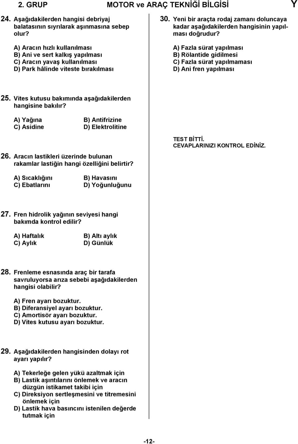 Yeni bir araçta rodaj zamanı doluncaya kadar aşağıdakilerden hangisinin yapılması doğrudur? A) Fazla sürat yapılması B) Rölantide gidilmesi C) Fazla sürat yapılmaması D) Ani fren yapılması 25.