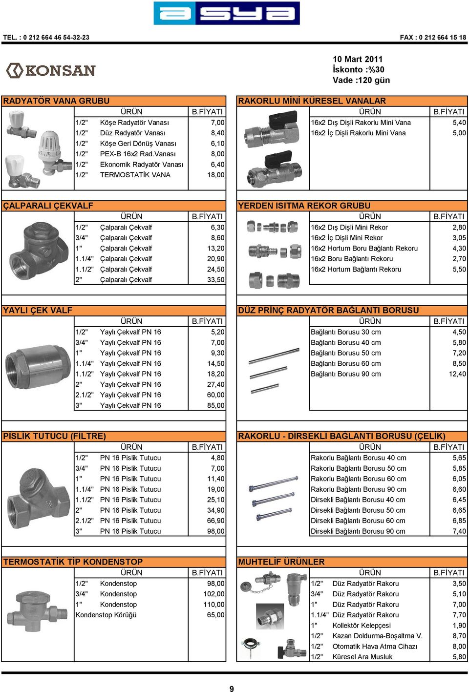 Vanası 8,00 1/2" Ekonomik Radyatör Vanası 6,40 1/2" TERMOSTATİK VANA 18,00 10 Mart 2011 İskonto :%30 Vade :120 gün RAKORLU MİNİ KÜRESEL VANALAR ÇALPARALI ÇEKVALF YERDEN ISITMA REKOR GRUBU 1/2"