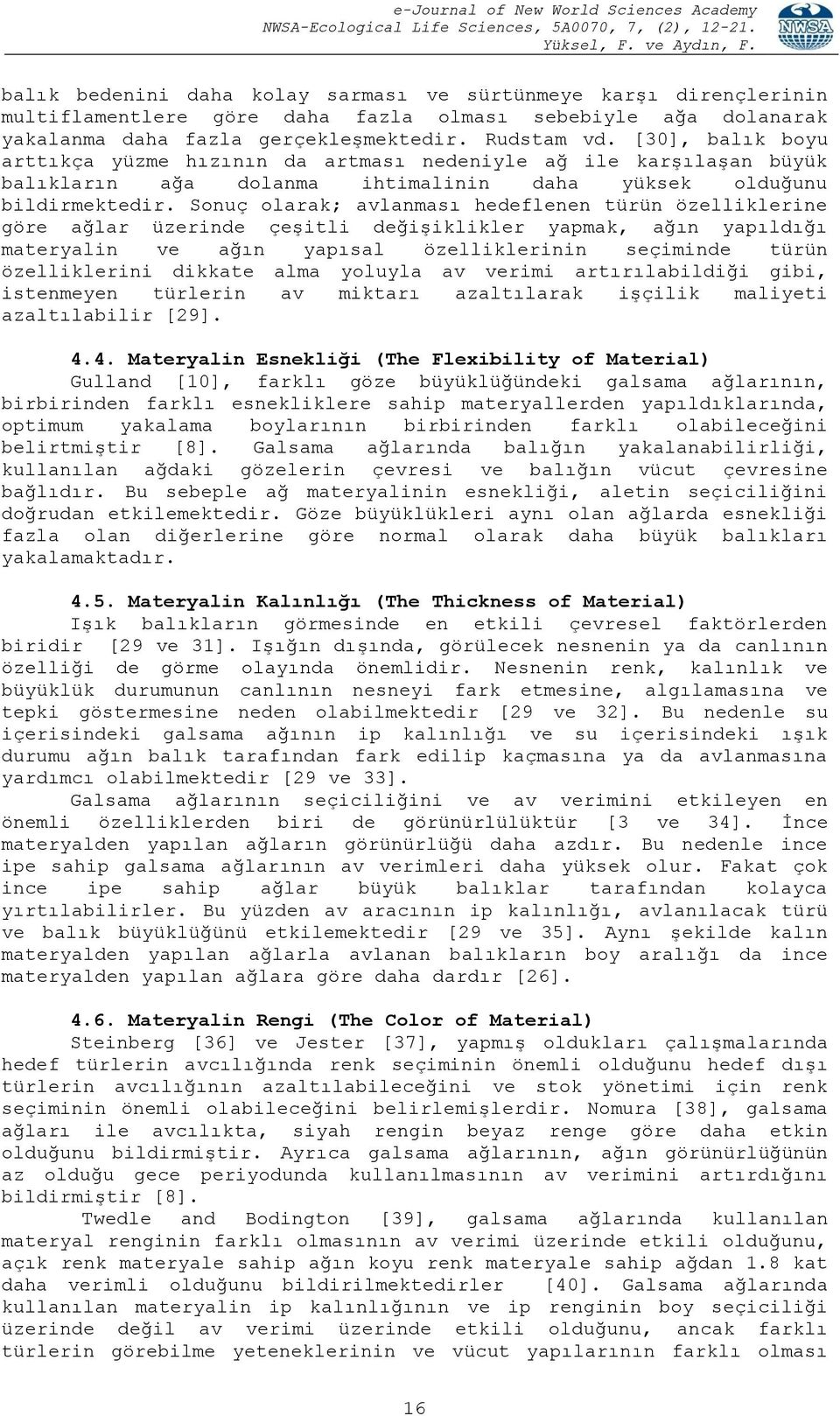 Sonuç olarak; avlanması hedeflenen türün özelliklerine göre ağlar üzerinde çeşitli değişiklikler yapmak, ağın yapıldığı materyalin ve ağın yapısal özelliklerinin seçiminde türün özelliklerini dikkate