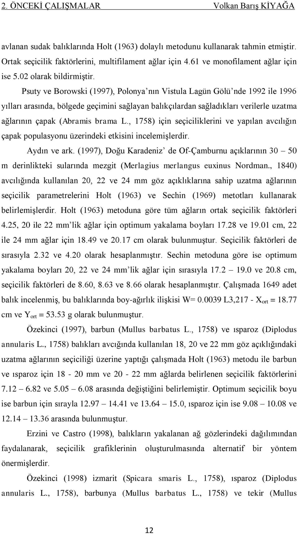 Psuty ve Borowski (1997), Polonya nın Vistula Lagün Gölü nde 1992 ile 1996 yılları arasında, bölgede geçimini sağlayan balıkçılardan sağladıkları verilerle uzatma ağlarının çapak (Abramis brama L.