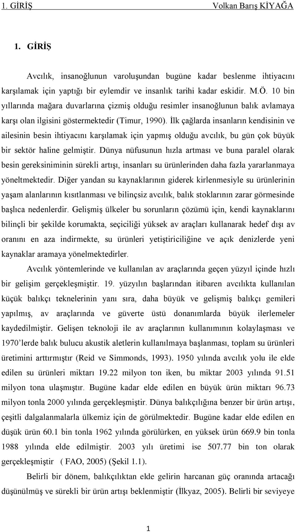 Ġlk çağlarda insanların kendisinin ve ailesinin besin ihtiyacını karģılamak için yapmıģ olduğu avcılık, bu gün çok büyük bir sektör haline gelmiģtir.