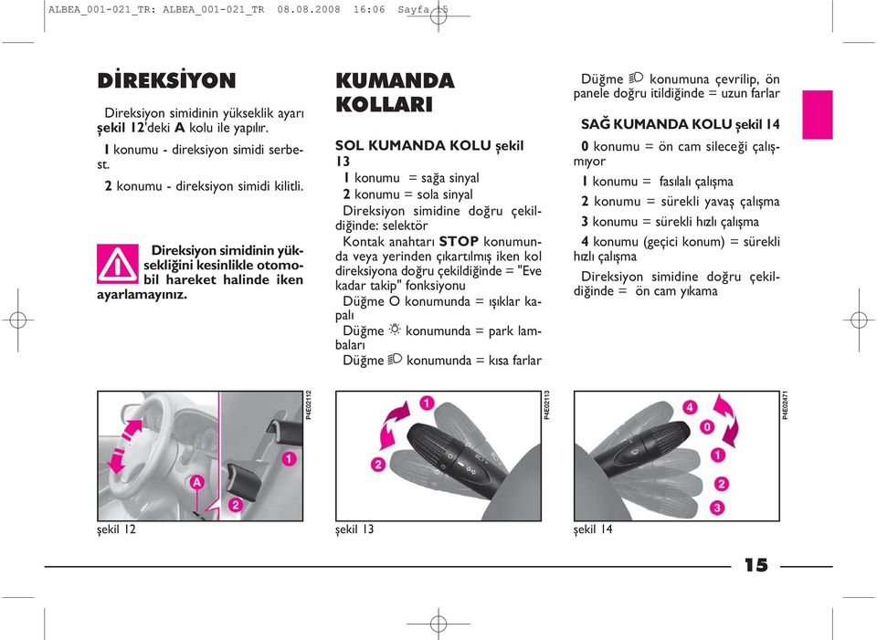 KUMANDA KOLLARI SOL KUMANDA KOLU þekil 13 1 konumu = saða sinyal 2 konumu = sola sinyal Direksiyon simidine doðru çekildiðinde: selektör Kontak anahtarý STOP konumunda veya yerinden çýkartýlmýþ iken