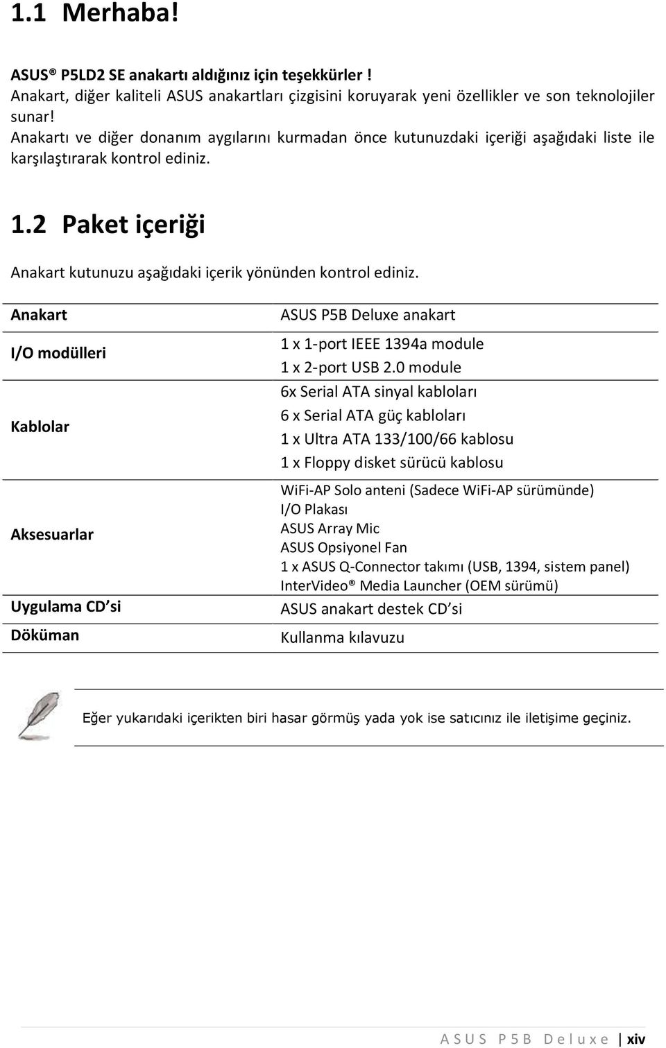 Anakart I/O m odülleri Kablolar Aksesuarlar U ygulam a CD si Döküm an ASUS P5B Deluxe anakart 1 x 1-port IEEE 1394a module 1 x 2-port USB 2.