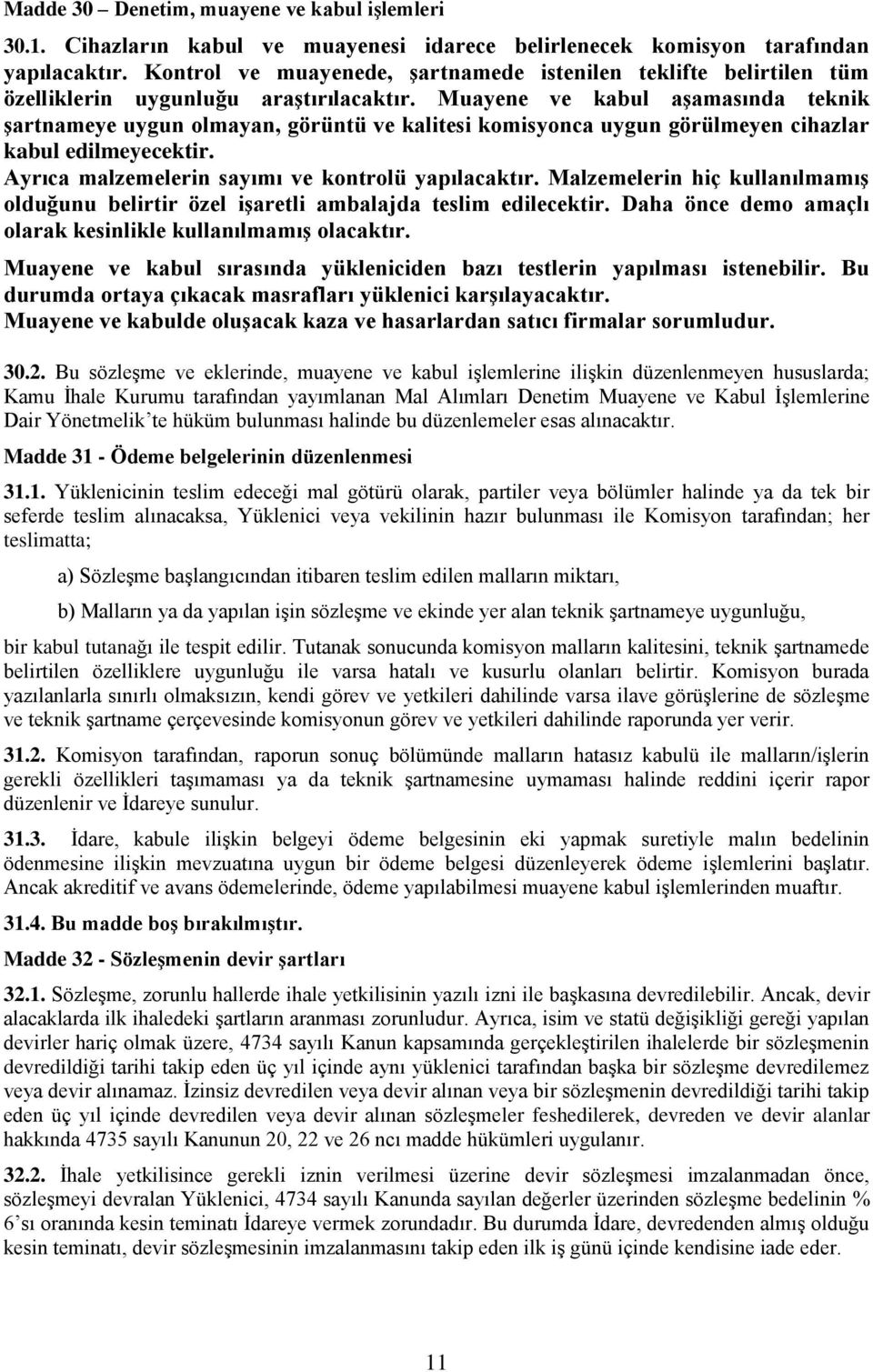 Muayene ve kabul aşamasında teknik şartnameye uygun olmayan, görüntü ve kalitesi komisyonca uygun görülmeyen cihazlar kabul edilmeyecektir. Ayrıca malzemelerin sayımı ve kontrolü yapılacaktır.