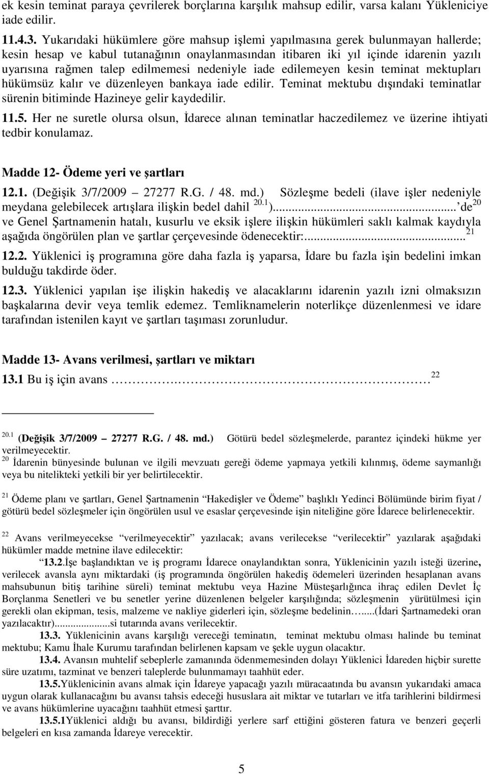 edilmemesi nedeniyle iade edilemeyen kesin teminat mektupları hükümsüz kalır ve düzenleyen bankaya iade edilir. Teminat mektubu dışındaki teminatlar sürenin bitiminde Hazineye gelir kaydedilir. 11.5.