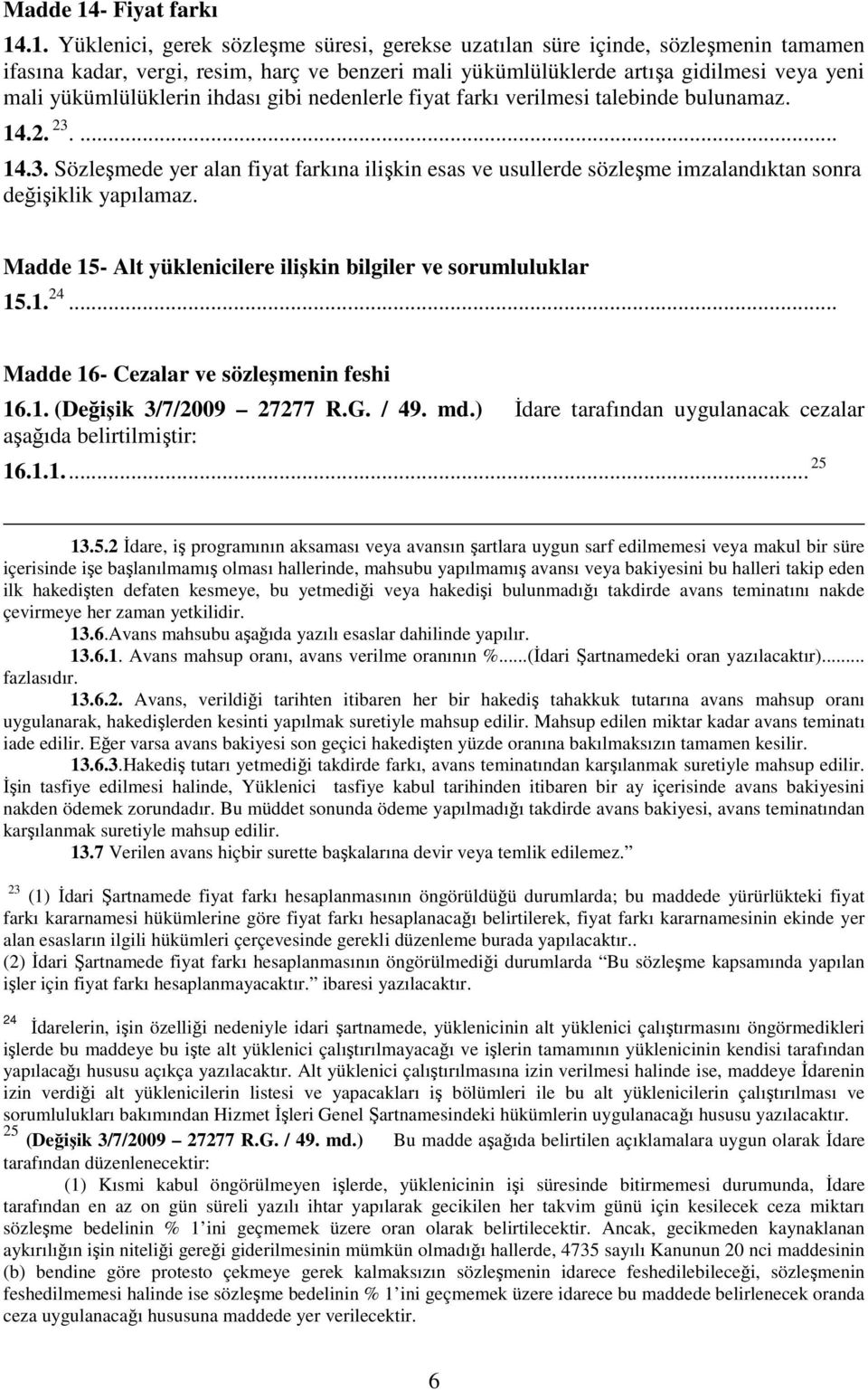 .1. Yüklenici, gerek sözleşme süresi, gerekse uzatılan süre içinde, sözleşmenin tamamen ifasına kadar, vergi, resim, harç ve benzeri mali yükümlülüklerde artışa gidilmesi veya yeni mali